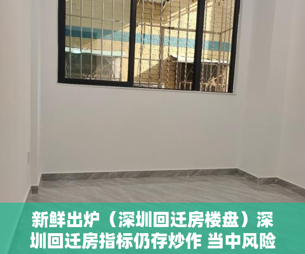新鲜出炉（深圳回迁房楼盘）深圳回迁房指标仍存炒作 当中风险需警惕，深圳回迁房算购房指标吗，