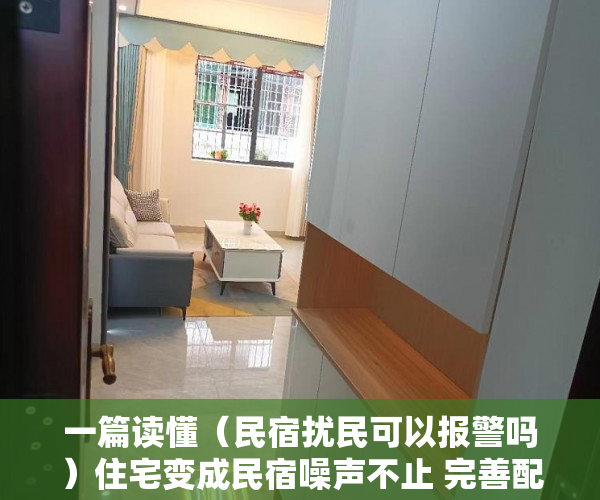一篇读懂（民宿扰民可以报警吗）住宅变成民宿噪声不止 完善配套政策让民宿远离“野蛮生长”，邻居开民宿扰民就真的没辙么，
