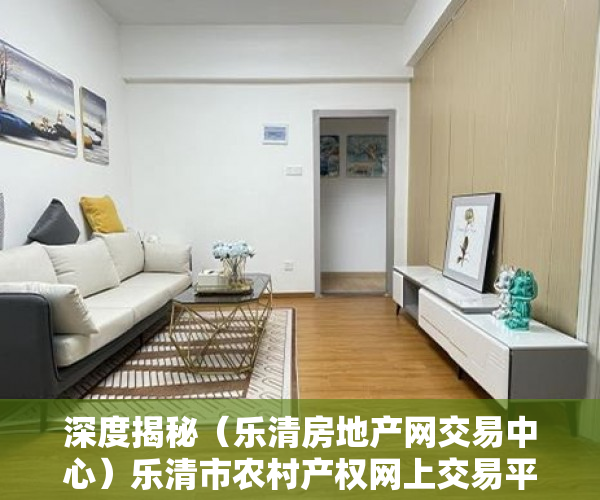 深度揭秘（乐清房地产网交易中心）乐清市农村产权网上交易平台受欢迎 两年半成交197亿，乐清土地出让成交网，