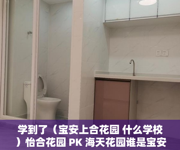 学到了（宝安上合花园 什么学校）怡合花园 PK 海天花园谁是宝安最热门小区？，宝安上合花园是不是商品房，
