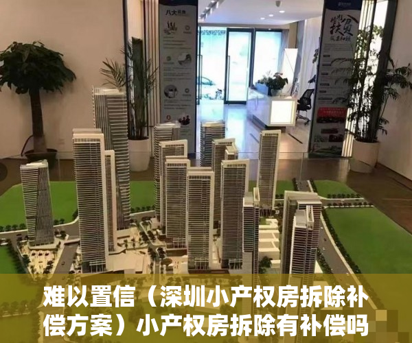 难以置信（深圳小产权房拆除补偿方案）小产权房拆除有补偿吗？深圳小产权房拆除如何赔偿？及赔偿标准？，深圳市小产权拆房赔偿标准，