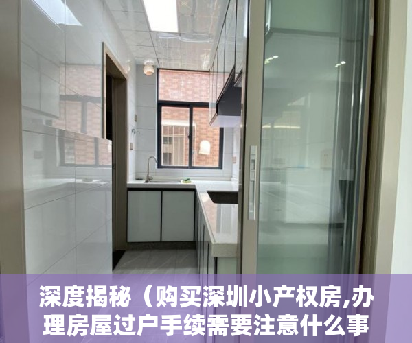 深度揭秘（购买深圳小产权房,办理房屋过户手续需要注意什么事项）购买深圳小产权房，办理房屋过户手续需要注意什么？，深圳买卖小产权房要办哪些手续，