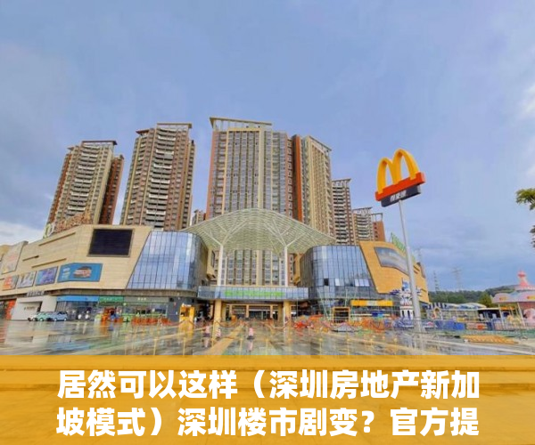 居然可以这样（深圳房地产新加坡模式）深圳楼市剧变？官方提及学习“新加坡模式”影响几何？业内：诸多难题待解，深圳住房要学新加坡模式，