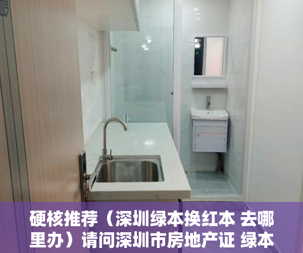 硬核推荐（深圳绿本换红本 去哪里办）请问深圳市房地产证 绿本 转 红本，在哪里办理呢？，深圳红本房产证图片，