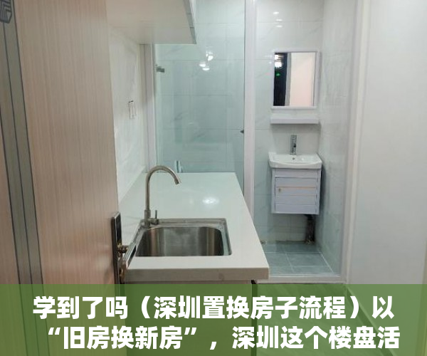 学到了吗（深圳置换房子流程）以“旧房换新房”，深圳这个楼盘活动太骚了，深圳置换房子怎么操作，