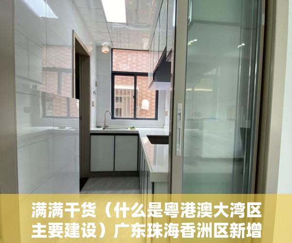 满满干货（什么是粤港澳大湾区主要建设）广东珠海香洲区新增吉大、拱北部分区域临时管控，港澳粤大亚湾区，