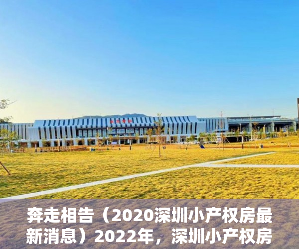 奔走相告（2020深圳小产权房最新消息）2022年，深圳小产权房还有新建的吗？，深圳哪年开始禁止建小产权房，