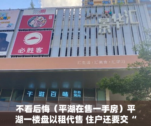 不看后悔（平湖在售一手房）平湖一楼盘以租代售 住户还要交“房产税”？，平湖楼盘出售，