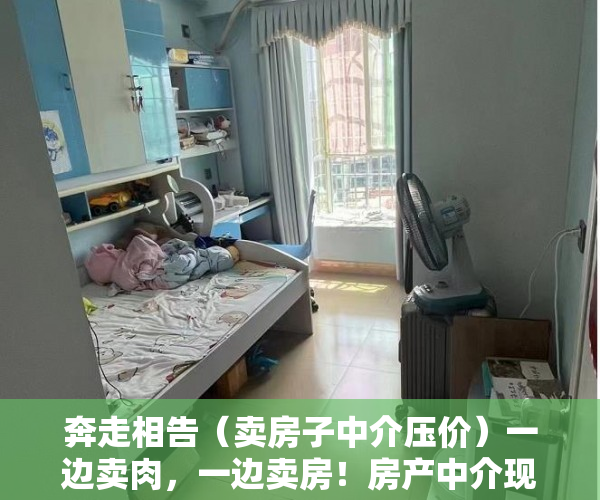 奔走相告（卖房子中介压价）一边卖肉，一边卖房！房产中介现搞钱新思路，打的什么算盘？，二手房产中介卖房套路，