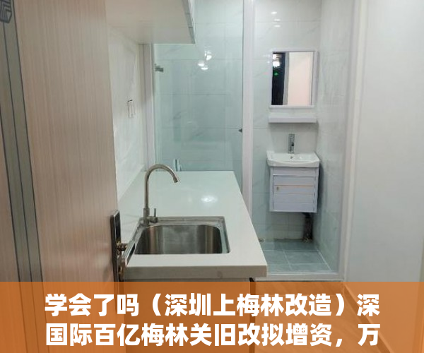学会了吗（深圳上梅林改造）深国际百亿梅林关旧改拟增资，万科为代建方，2019深圳梅林片区旧改，
