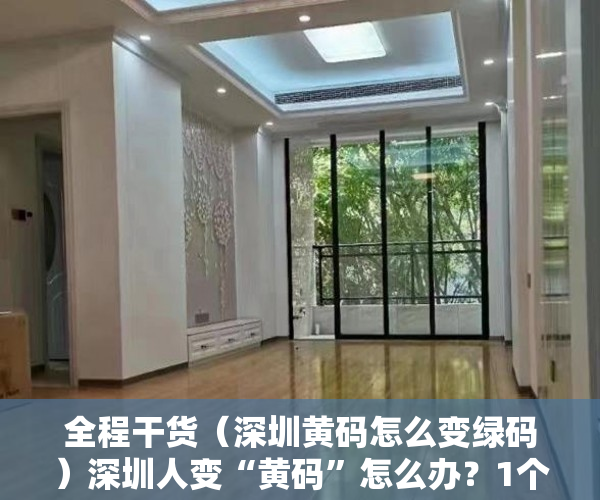 全程干货（深圳黄码怎么变绿码）深圳人变“黄码”怎么办？1个入口、2个路径，转“绿码”，深圳 黄码变绿码，