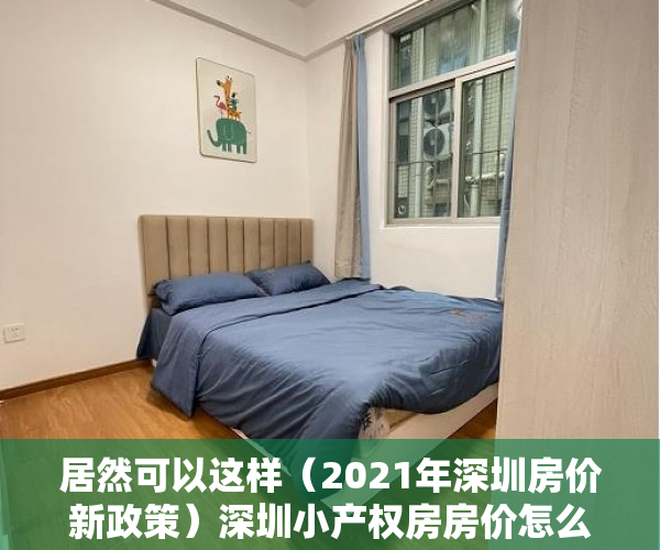 居然可以这样（2021年深圳房价新政策）深圳小产权房房价怎么估价？2021年小产权房房价会下跌吗？，深圳小产权大涨，