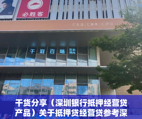 干货分享（深圳银行抵押经营贷产品）关于抵押贷经营贷参考深圳的，深圳抵押贷款需要些什么条件，