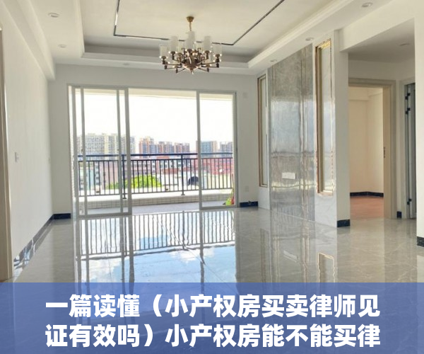 一篇读懂（小产权房买卖律师见证有效吗）小产权房能不能买律师见证有没有效？，无法过户的房子,做律师见证可以吗，