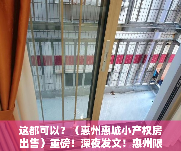 这都可以？（惠州惠城小产权房出售）重磅！深夜发文！惠州限购！难道小产权房是唯一的选择吗？，惠州惠阳小产权房现价多少，