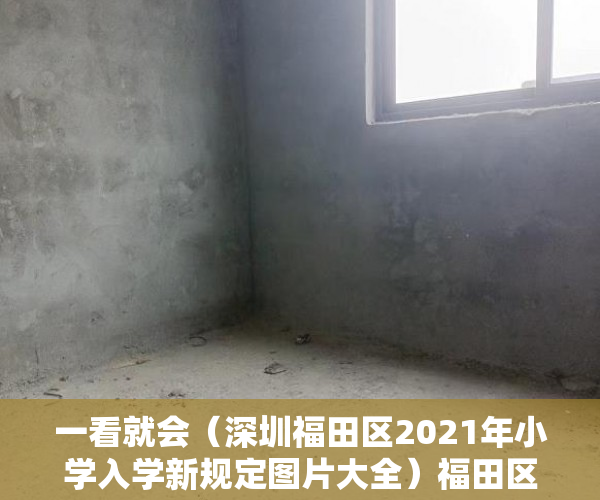 一看就会（深圳福田区2021年小学入学新规定图片大全）福田区小学报名2022关键时间已出，深户入学和非深户入学积分差别出来啦！，深圳福田区2021年小学入学新规定图片视频，