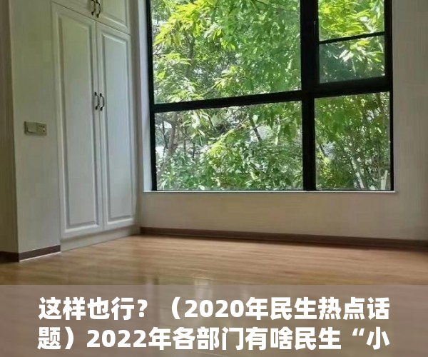 这样也行？（2020年民生热点话题）2022年各部门有啥民生“小目标”？清单来了，2020年社会民生热点话题，