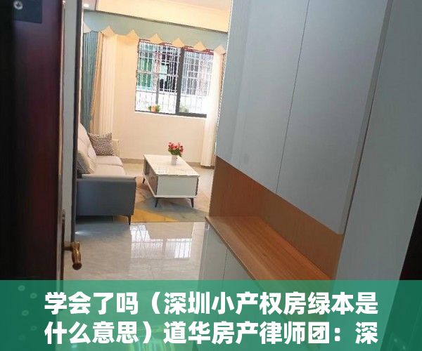学会了吗（深圳小产权房绿本是什么意思）道华房产律师团：深圳的绿本小产权房可以买卖吗？一文告诉你答案，深圳小产权红本和绿本的区别，