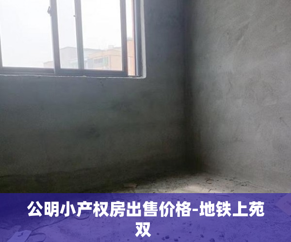 公明小产权房出售价格-地铁上苑双 
