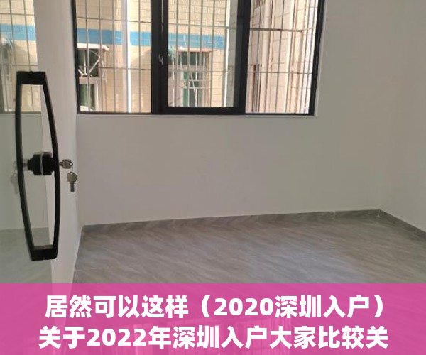 居然可以这样（2020深圳入户）关于2022年深圳入户大家比较关心的问题，今天统一解答，深圳入户政策将调整，