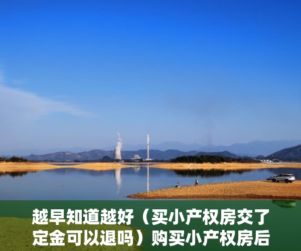 越早知道越好（买小产权房交了定金可以退吗）购买小产权房后不想买了，定金能退回来吗？，买小产权房定金交了未签订合同不想买了,可以退吗，