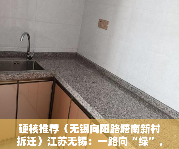 硬核推荐（无锡向阳路塘南新村拆迁）江苏无锡：一路向“绿”，让绿色发展释放更多生态红利，无锡向阳路名字的由来，