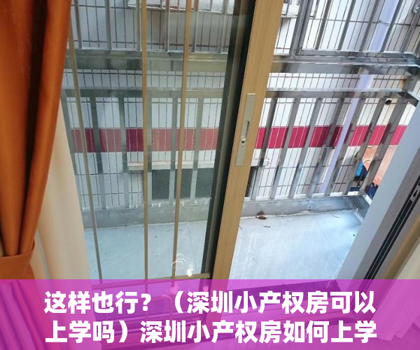 这样也行？（深圳小产权房可以上学吗）深圳小产权房如何上学，深圳小产权房能上学吗，