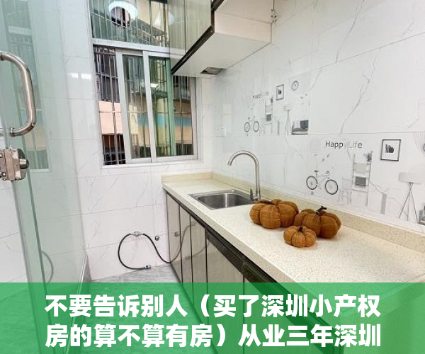 不要告诉别人（买了深圳小产权房的算不算有房）从业三年深圳小产权，经历与经验今天分享给大家！！！，买了深圳小产权房亏死了，