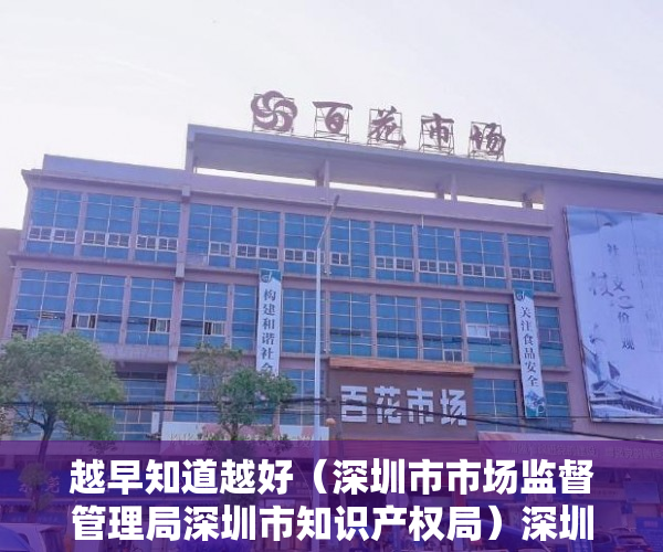越早知道越好（深圳市市场监督管理局深圳市知识产权局）深圳市市场监管局印发知识产权行政执法技术调查官管理办法，深圳市市场监督管理局人员，