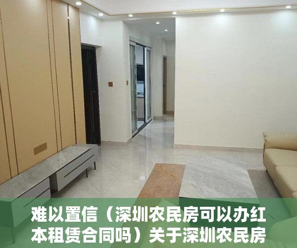 难以置信（深圳农民房可以办红本租赁合同吗）关于深圳农民房出租的混乱问题，深圳农民房办不了租赁合同了，