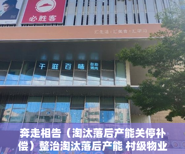 奔走相告（淘汰落后产能关停补偿）整治淘汰落后产能 村级物业转换业态，关于淘汰落后产能，