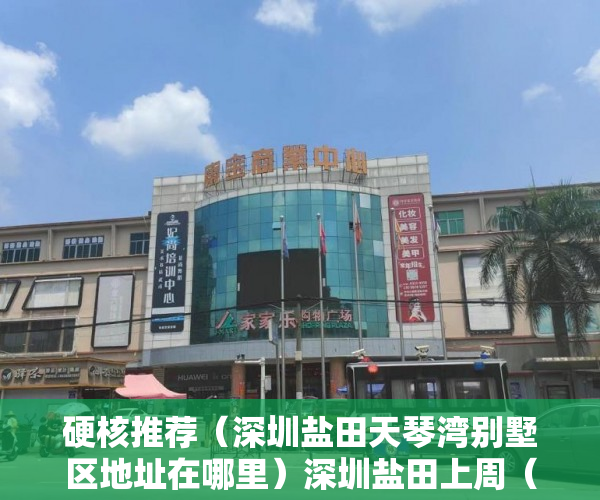 硬核推荐（深圳盐田天琴湾别墅区地址在哪里）深圳盐田上周（328-43）热搜小区榜，天琴湾别墅为最受欢迎小区，深圳盐田天琴湾别墅区地址电话，