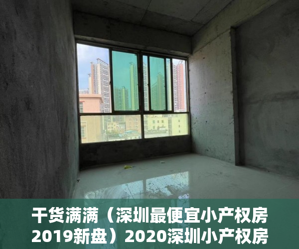 干货满满（深圳最便宜小产权房2019新盘）2020深圳小产权房能转正吗？，深圳小产权房网2019，