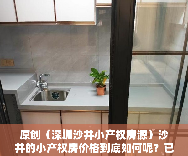 原创（深圳沙井小产权房源）沙井的小产权房价格到底如何呢？已经涨到25000元了？，沙井小产权二手房源，