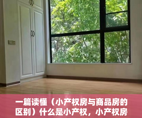 一篇读懂（小产权房与商品房的区别）什么是小产权，小产权房跟商品房有什么区别，