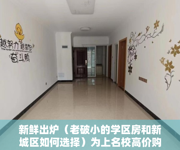新鲜出炉（老破小的学区房和新城区如何选择）为上名校高价购买老破小 入学改革将为学区房降温，市中心的老破小学区房，
