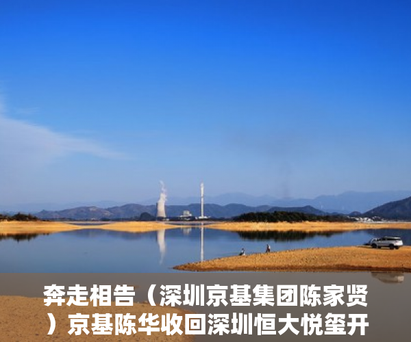 奔走相告（深圳京基集团陈家贤）京基陈华收回深圳恒大悦玺开发权，深圳市京基陈华，