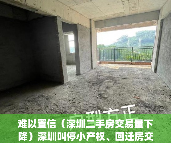 难以置信（深圳二手房交易量下降）深圳叫停小产权、回迁房交易！二手房成交量骤降超80%！_深圳新闻网，深圳二手房成交下跌，