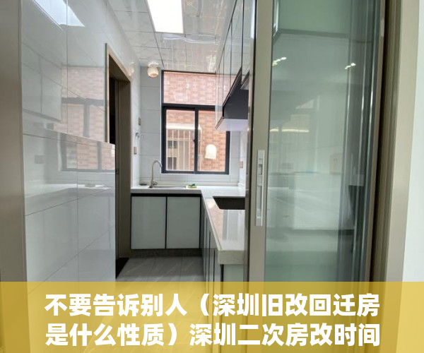 不要告诉别人（深圳旧改回迁房是什么性质）深圳二次房改时间节点，深圳回迁房指标转让合法么，