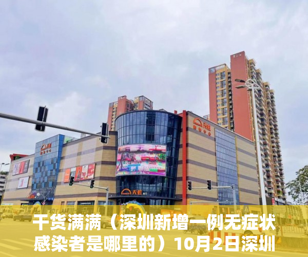 干货满满（深圳新增一例无症状感染者是哪里的）10月2日深圳新增14例确诊病例和18例无症状感染者，深圳新增一例无症状感染者，