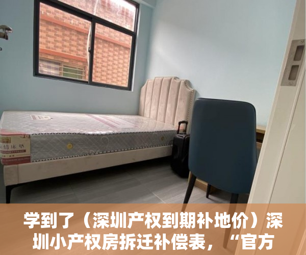 学到了（深圳产权到期补地价）深圳小产权房拆迁补偿表，“官方”指导价，深圳最新小产权房补偿，