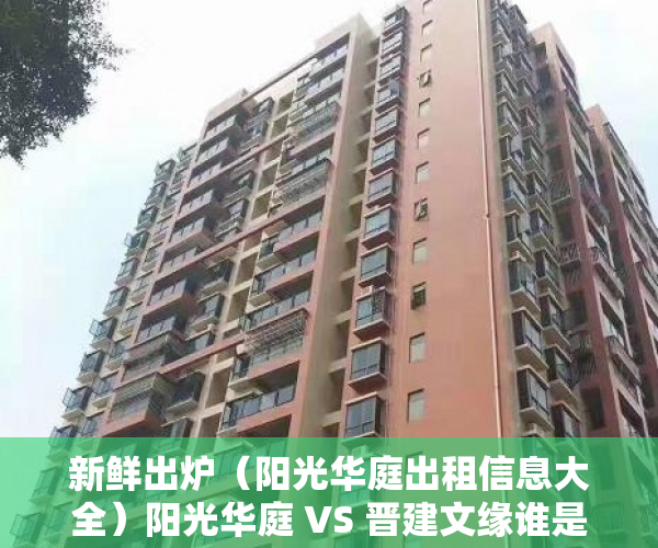 新鲜出炉（阳光华庭出租信息大全）阳光华庭 VS 晋建文缘谁是你的菜？，阳光华庭出租信息查询，