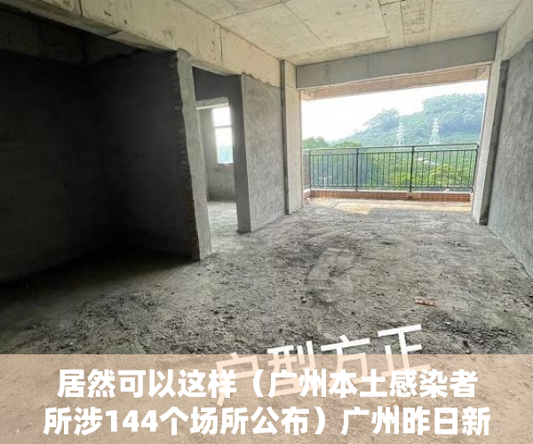 居然可以这样（广州本土感染者所涉144个场所公布）广州昨日新增8761例感染者，最新涉疫场所公布，涉7区，广州报告85例感染者地区分布，