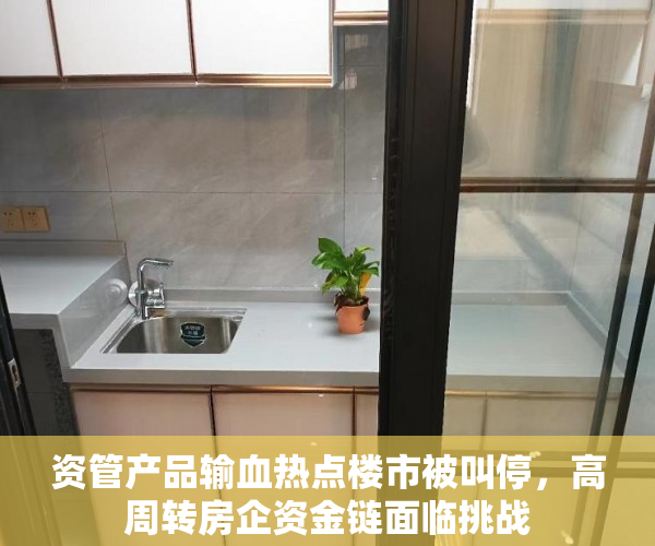 资管产品输血热点楼市被叫停，高周转房企资金链面临挑战