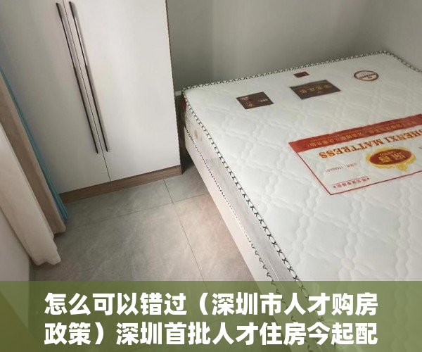 怎么可以错过（深圳市人才购房政策）深圳首批人才住房今起配售 房源4422套，均价20520元-44900元平方米，《深圳市人才安居暂行办法》，