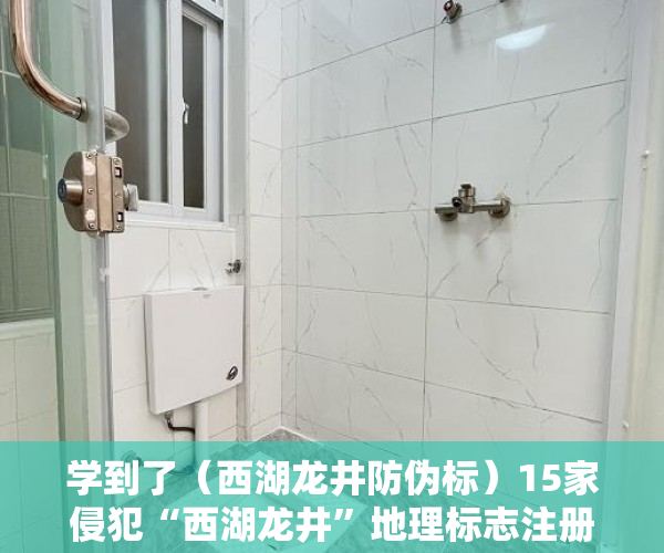 学到了（西湖龙井防伪标）15家侵犯“西湖龙井”地理标志注册商标的商家被罚款16万，浙江部署十大行动强化知识产权保护，西湖龙井地域产品保护标志，