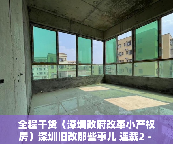全程干货（深圳政府改革小产权房）深圳旧改那些事儿 连载2 - 全面认识小产权房，深圳小产权房旧改能补偿吗，