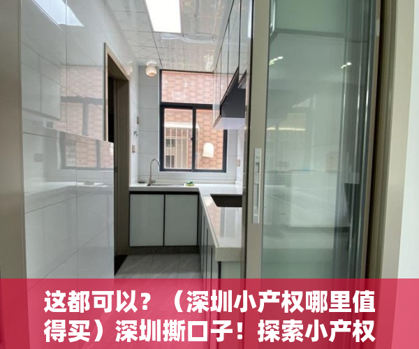 这都可以？（深圳小产权哪里值得买）深圳撕口子！探索小产权转正但不涉住宅 专家：都是人为设限，在深圳买了小产权房东后悔的，