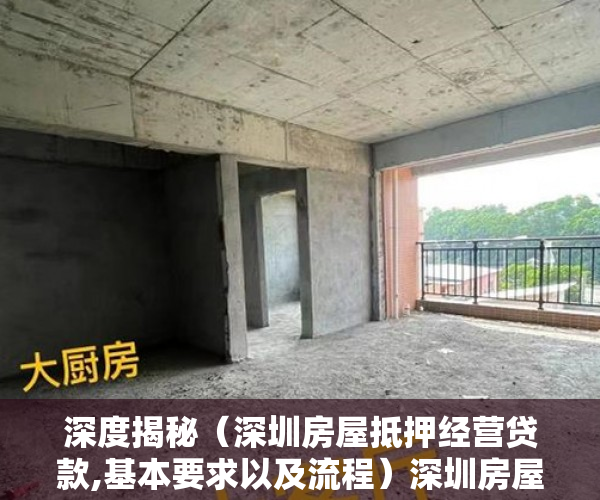 深度揭秘（深圳房屋抵押经营贷款,基本要求以及流程）深圳房屋抵押经营贷款，基本要求以及流程，深圳房屋抵押经营贷款,基本要求以及流程是什么，
