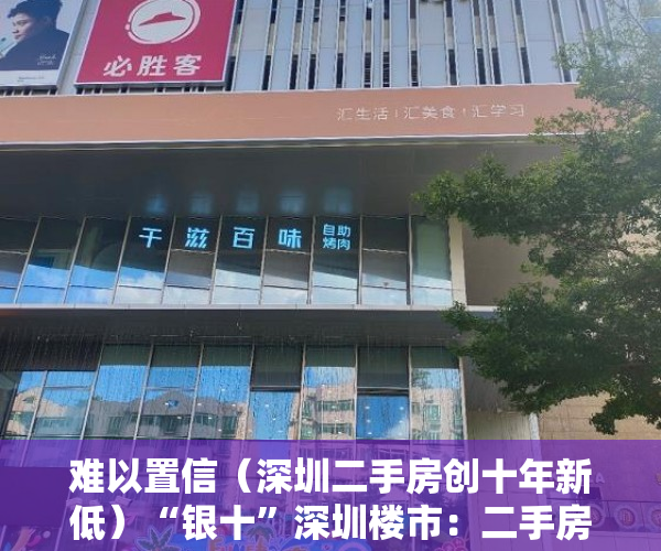 难以置信（深圳二手房创十年新低）“银十”深圳楼市：二手房在售量持续增加 购房者从容入市，深圳二手房10月，